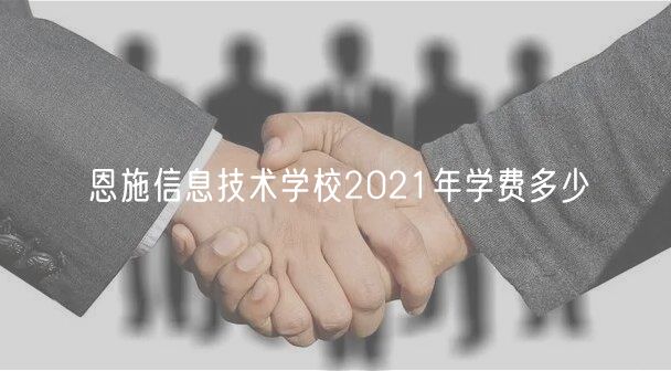 恩施信息技術(shù)學(xué)校2021年學(xué)費(fèi)多少