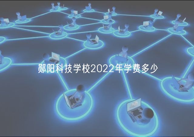 鄖陽科技學(xué)校2022年學(xué)費(fèi)多少