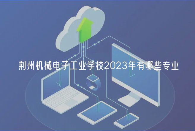 荊州機(jī)械電子工業(yè)學(xué)校2023年有哪些專業(yè)