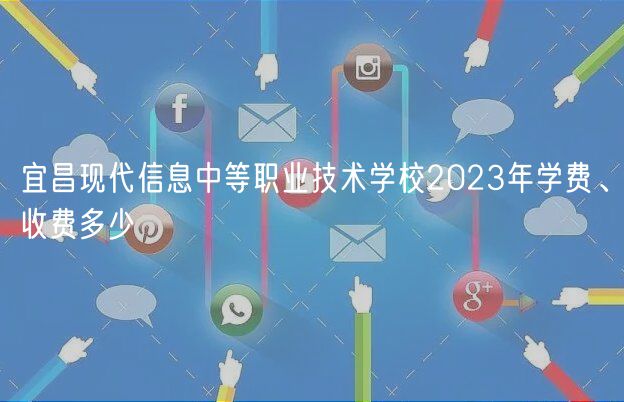 宜昌現(xiàn)代信息中等職業(yè)技術(shù)學(xué)校2023年學(xué)費、收費多少