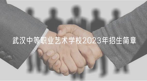 武漢中等職業(yè)藝術(shù)學(xué)校2023年招生簡(jiǎn)章