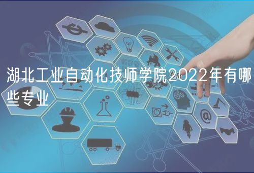 湖北工業(yè)自動化技師學(xué)院2022年有哪些專業(yè)