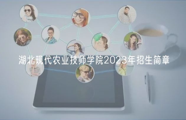 湖北現代農業(yè)技師學院2023年招生簡章