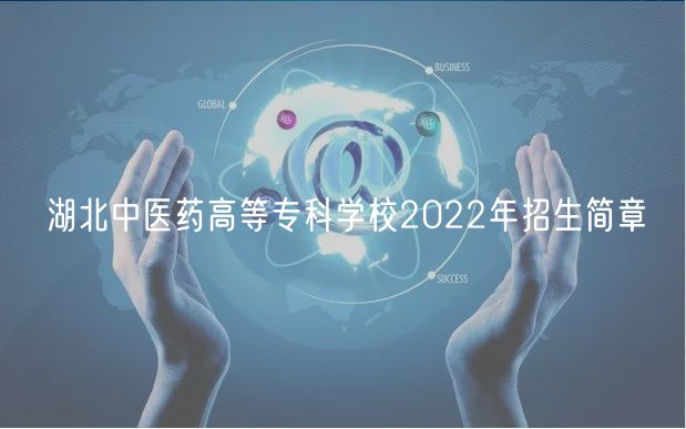 湖北中醫(yī)藥高等專科學(xué)校2022年招生簡章