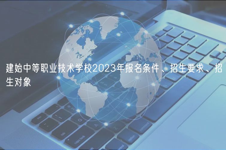 建始中等職業(yè)技術(shù)學(xué)校2023年報(bào)名條件、招生要求、招生對(duì)象