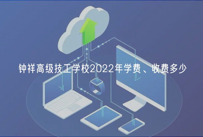 鐘祥高級(jí)技工學(xué)校2022年學(xué)費(fèi)、收費(fèi)多少