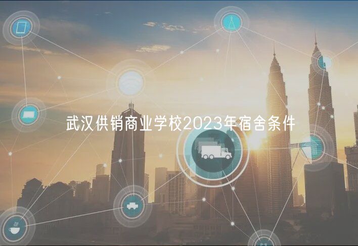 武漢供銷商業(yè)學校2023年宿舍條件