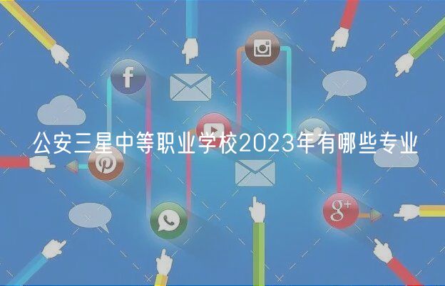 公安三星中等職業(yè)學校2023年有哪些專業(yè)