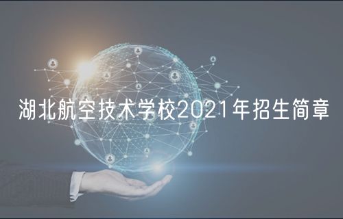 湖北航空技術(shù)學(xué)校2021年招生簡章