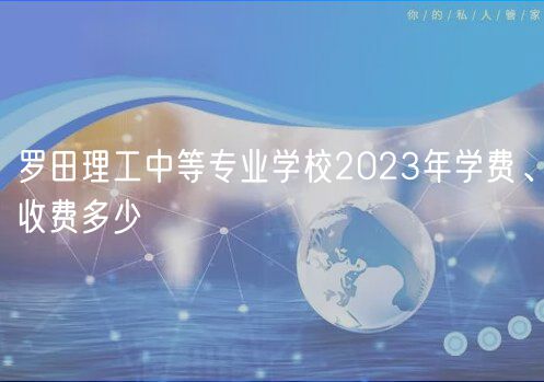 羅田理工中等專業(yè)學(xué)校2023年學(xué)費(fèi)、收費(fèi)多少