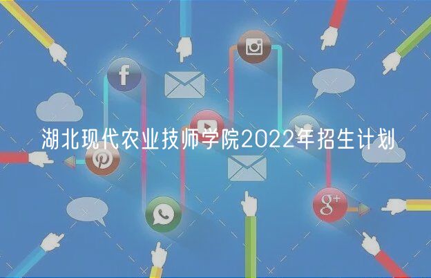 湖北現(xiàn)代農(nóng)業(yè)技師學院2022年招生計劃