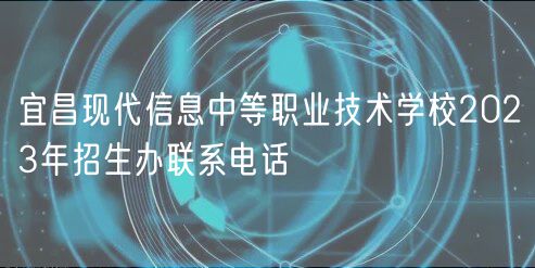 宜昌現(xiàn)代信息中等職業(yè)技術(shù)學(xué)校2023年招生辦聯(lián)系電話