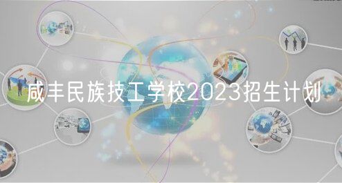 咸豐民族技工學(xué)校2023招生計(jì)劃