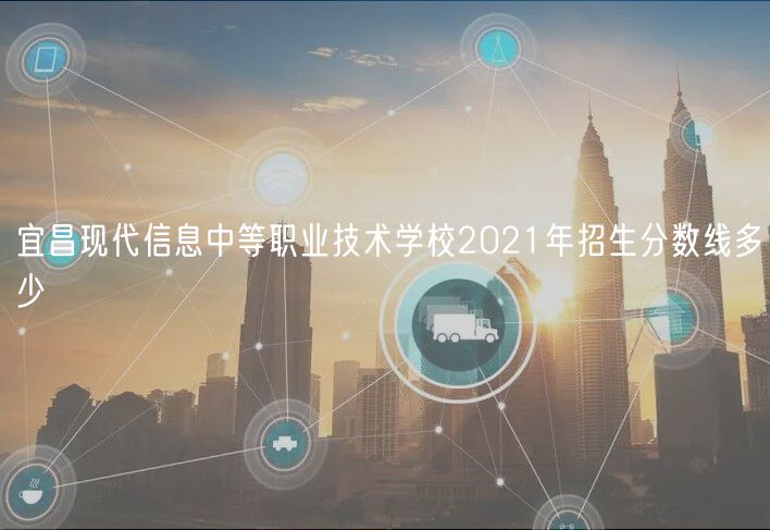 宜昌現(xiàn)代信息中等職業(yè)技術學校2021年招生分數(shù)線多少