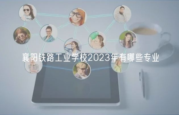 襄陽鐵路工業(yè)學校2023年有哪些專業(yè)