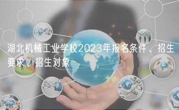 湖北機械工業(yè)學校2023年報名條件、招生要求、招生對象