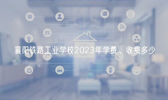 襄陽鐵路工業(yè)學校2023年學費、收費多少