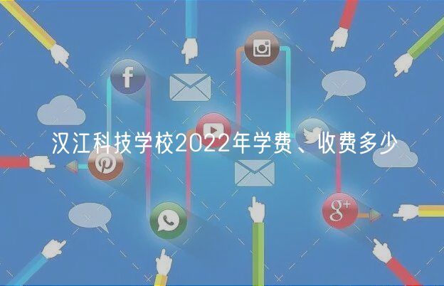 漢江科技學(xué)校2022年學(xué)費(fèi)、收費(fèi)多少