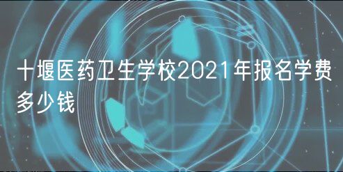 十堰醫(yī)藥衛(wèi)生學(xué)校2021年報(bào)名學(xué)費(fèi)多少錢