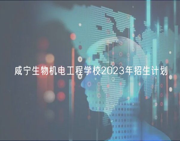 咸寧生物機(jī)電工程學(xué)校2023年招生計(jì)劃