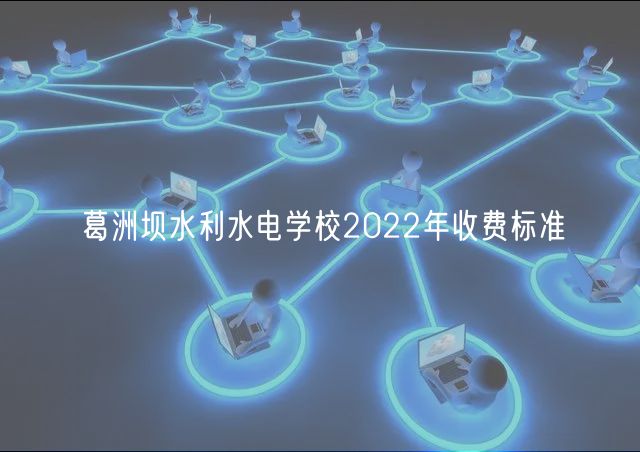 葛洲壩水利水電學(xué)校2022年收費(fèi)標(biāo)準(zhǔn)