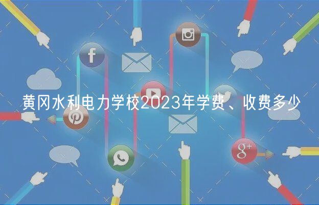 黃岡水利電力學(xué)校2023年學(xué)費(fèi)、收費(fèi)多少