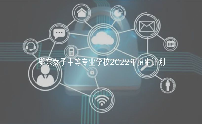 鄂東女子中等專(zhuān)業(yè)學(xué)校2022年招生計(jì)劃