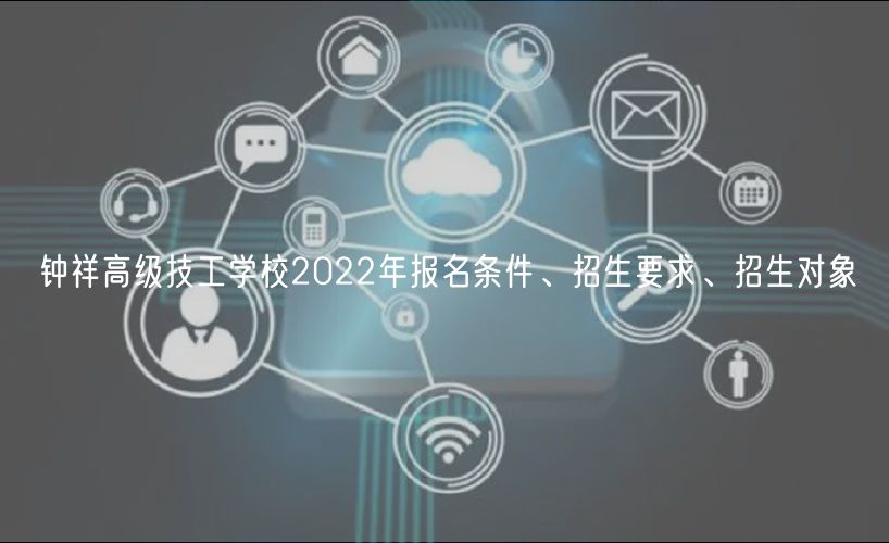 鐘祥高級技工學(xué)校2022年報名條件、招生要求、招生對象