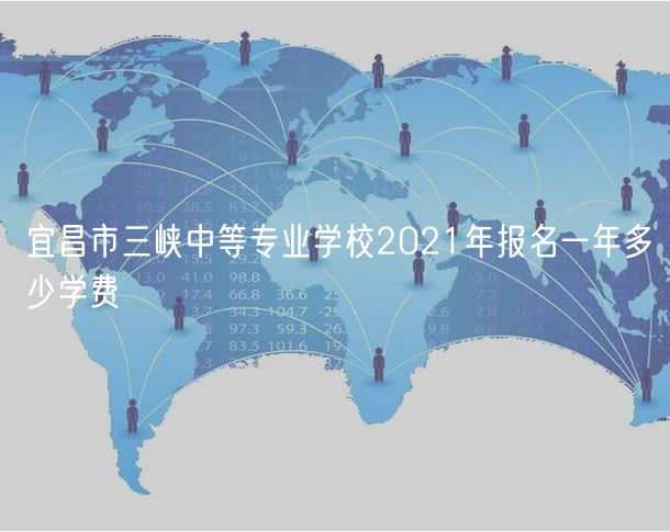 宜昌市三峽中等專業(yè)學(xué)校2021年報(bào)名一年多少學(xué)費(fèi)