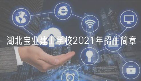 湖北寶業(yè)建工學(xué)校2021年招生簡章