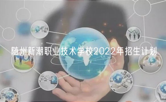 隨州新潮職業(yè)技術(shù)學(xué)校2022年招生計劃