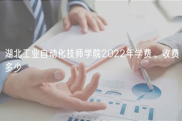 湖北工業(yè)自動化技師學(xué)院2022年學(xué)費(fèi)、收費(fèi)多少