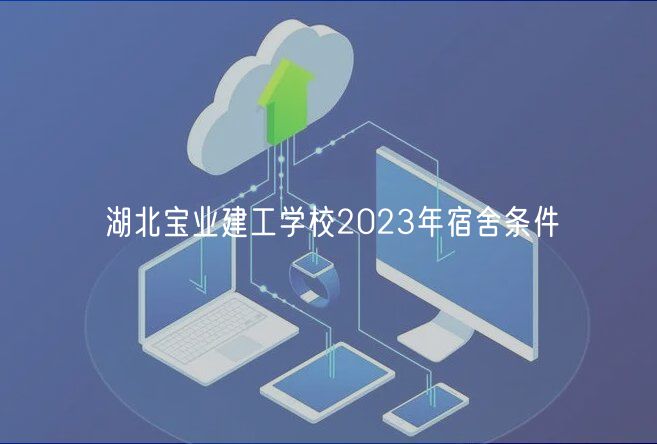 湖北寶業(yè)建工學(xué)校2023年宿舍條件