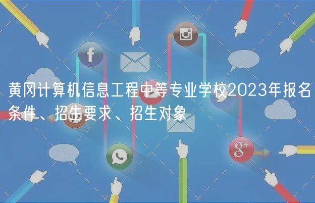 黃岡計(jì)算機(jī)信息工程中等專業(yè)學(xué)校2023年報(bào)名條件、招生要求、招生對(duì)象