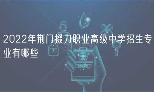 2022年荊門(mén)掇刀職業(yè)高級(jí)中學(xué)招生專(zhuān)業(yè)有哪些