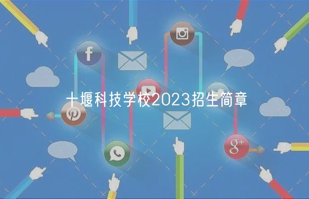 十堰科技學(xué)校2023招生簡(jiǎn)章