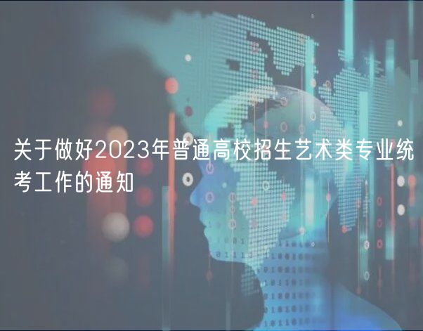 關(guān)于做好2023年普通高校招生藝術(shù)類專業(yè)統(tǒng)考工作的通知