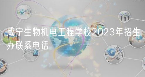 咸寧生物機電工程學(xué)校2023年招生辦聯(lián)系電話