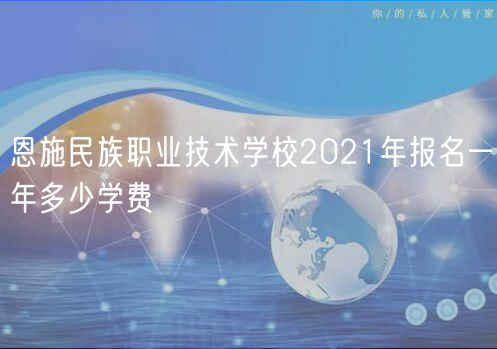 恩施民族職業(yè)技術(shù)學(xué)校2021年報(bào)名一年多少學(xué)費(fèi)