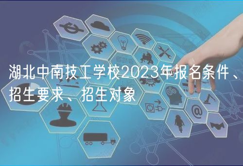 湖北中南技工學(xué)校2023年報(bào)名條件、招生要求、招生對(duì)象