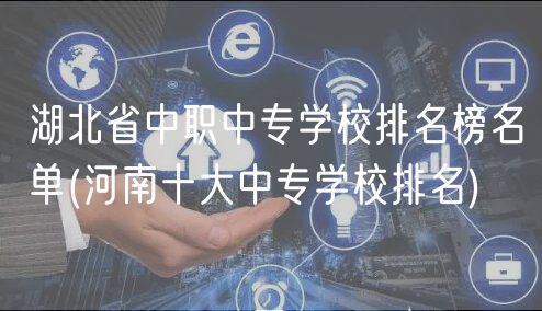 湖北省中職中專學(xué)校排名榜名單(河南十大中專學(xué)校排名)