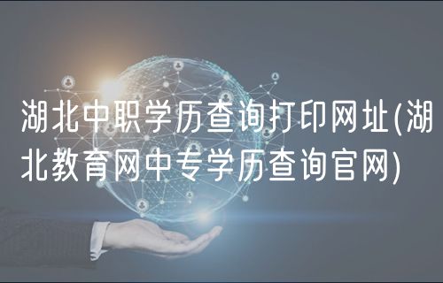 湖北中職學歷查詢打印網(wǎng)址(湖北教育網(wǎng)中專學歷查詢官網(wǎng))