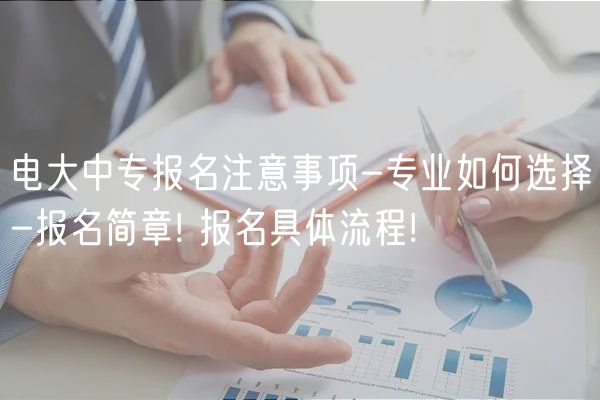電大中專報名注意事項-專業(yè)如何選擇-報名簡章! 報名具體流程!
