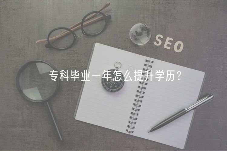 ?？飘厴I(yè)一年怎么提升學歷？