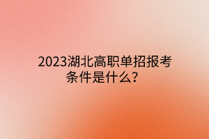 2023湖北高職單招報(bào)考條件是什么？
