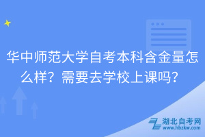 華中師范大學(xué)自考本科含金量怎么樣？需要去學(xué)校上課嗎？