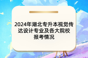 2024年湖北專升本視覺傳達設(shè)計專業(yè)及各大院校報考情況