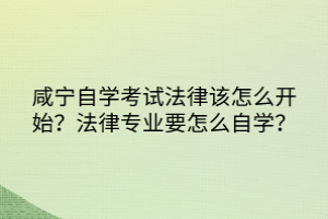 咸寧自學(xué)考試法律該怎么開始？法律專業(yè)要怎么自學(xué)？