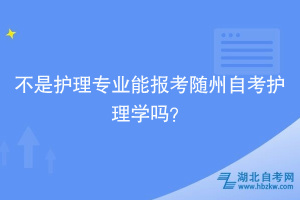 不是護理專業(yè)能報考隨州自考護理學嗎？