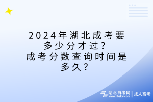 2024年湖北成考要多少分才過？成考分?jǐn)?shù)查詢時(shí)間是多久？